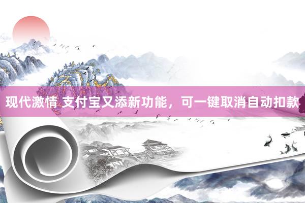 现代激情 支付宝又添新功能，可一键取消自动扣款