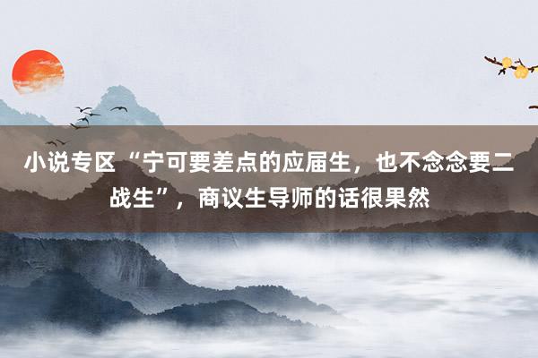 小说专区 “宁可要差点的应届生，也不念念要二战生”，商议生导师的话很果然