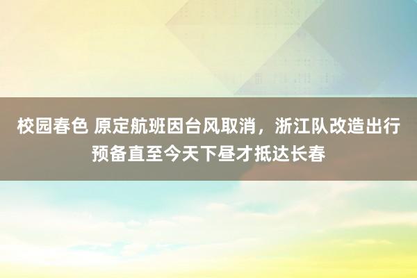校园春色 原定航班因台风取消,浙江队改造出行预备直至今天下昼才抵达长春