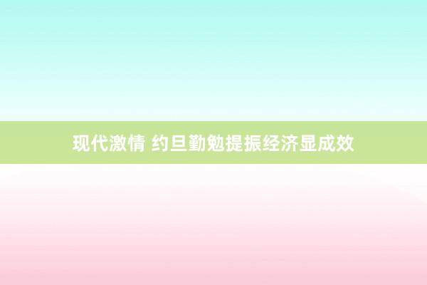 现代激情 约旦勤勉提振经济显成效