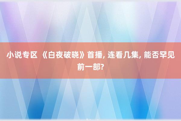 小说专区 《白夜破晓》首播， 连看几集， 能否罕见前一部?