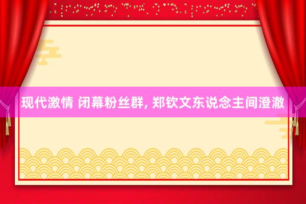 现代激情 闭幕粉丝群， 郑钦文东说念主间澄澈