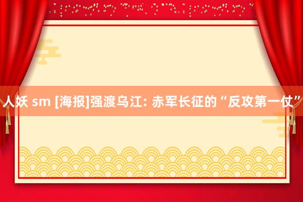 人妖 sm [海报]强渡乌江: 赤军长征的“反攻第一仗”