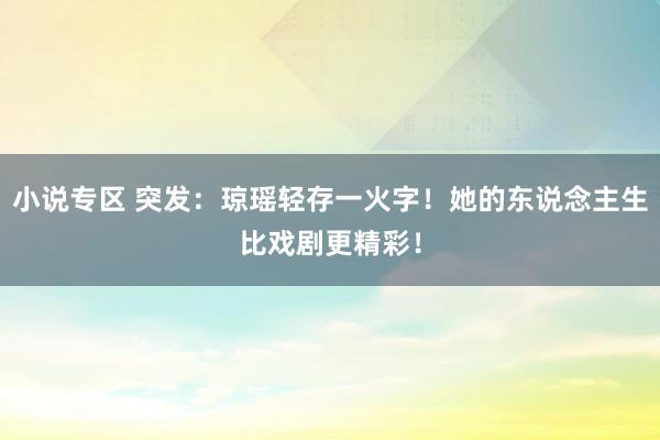 小说专区 突发：琼瑶轻存一火字！她的东说念主生比戏剧更精彩！