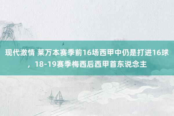 现代激情 莱万本赛季前16场西甲中仍是打进16球，18-19赛季梅西后西甲首东说念主