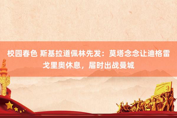 校园春色 斯基拉道佩林先发：莫塔念念让迪格雷戈里奥休息，届时出战曼城