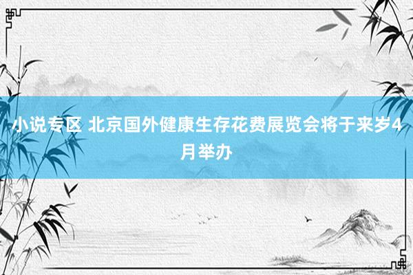小说专区 北京国外健康生存花费展览会将于来岁4月举办