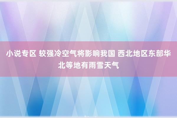 小说专区 较强冷空气将影响我国 西北地区东部华北等地有雨雪天气