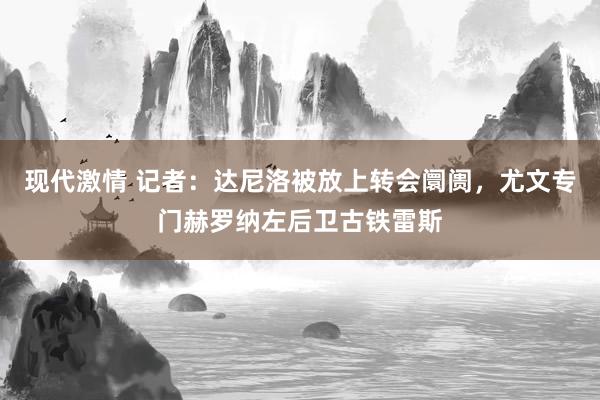 现代激情 记者：达尼洛被放上转会阛阓，尤文专门赫罗纳左后卫古铁雷斯