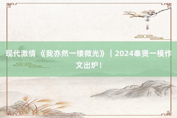 现代激情 《我亦然一缕微光》｜2024奉贤一模作文出炉！
