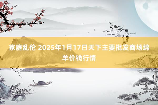 家庭乱伦 2025年1月17日天下主要批发商场绵羊价钱行情