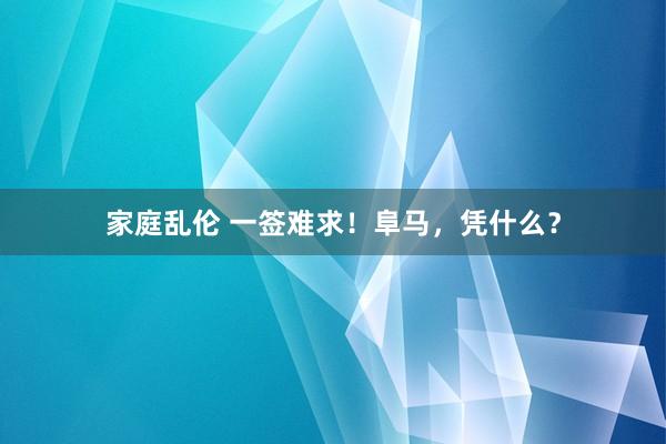 家庭乱伦 一签难求！阜马，凭什么？