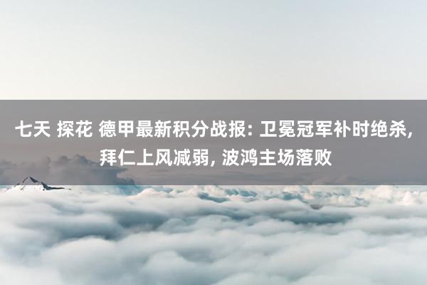 七天 探花 德甲最新积分战报: 卫冕冠军补时绝杀， 拜仁上风减弱， 波鸿主场落败