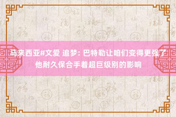马来西亚#文爱 追梦: 巴特勒让咱们变得更强了他耐久保合手着超巨级别的影响