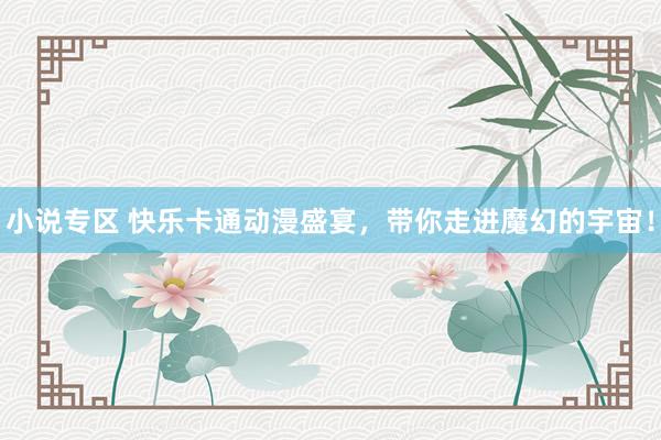 小说专区 快乐卡通动漫盛宴，带你走进魔幻的宇宙！