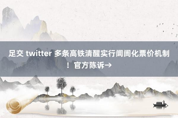 足交 twitter 多条高铁清醒实行阛阓化票价机制！官方陈诉→