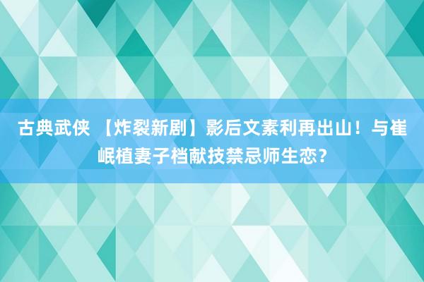 古典武侠 【炸裂新剧】影后文素利再出山！与崔岷植妻子档献技禁忌师生恋？