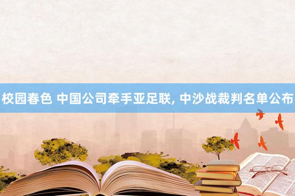 校园春色 中国公司牵手亚足联， 中沙战裁判名单公布