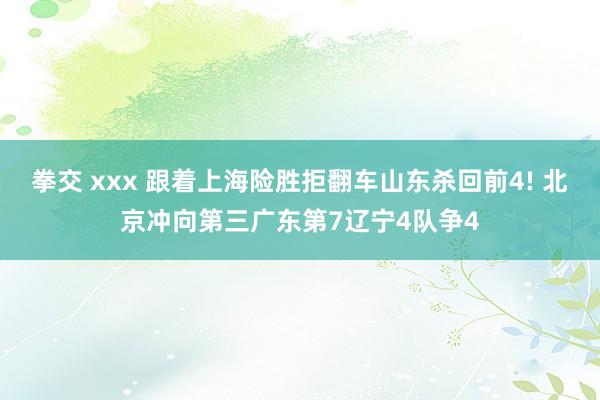 拳交 xxx 跟着上海险胜拒翻车山东杀回前4! 北京冲向第三广东第7辽宁4队争4