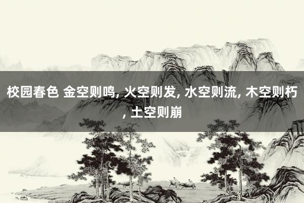 校园春色 金空则鸣， 火空则发， 水空则流， 木空则朽， 土空则崩