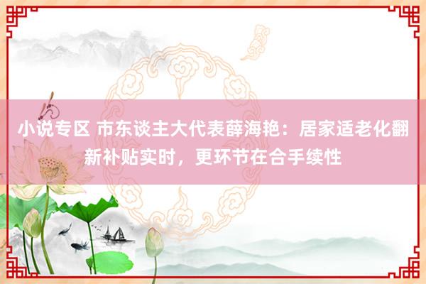 小说专区 市东谈主大代表薛海艳：居家适老化翻新补贴实时，更环节在合手续性