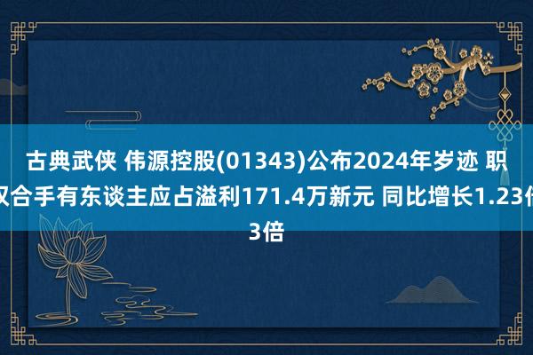 古典武侠 伟源控股(01343)公布2024年岁迹 职权合手有东谈主应占溢利171.4万新元 同比增长1.23倍