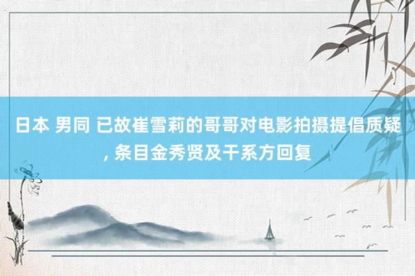 日本 男同 已故崔雪莉的哥哥对电影拍摄提倡质疑， 条目金秀贤及干系方回复