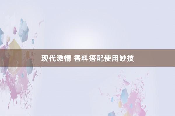 现代激情 香料搭配使用妙技