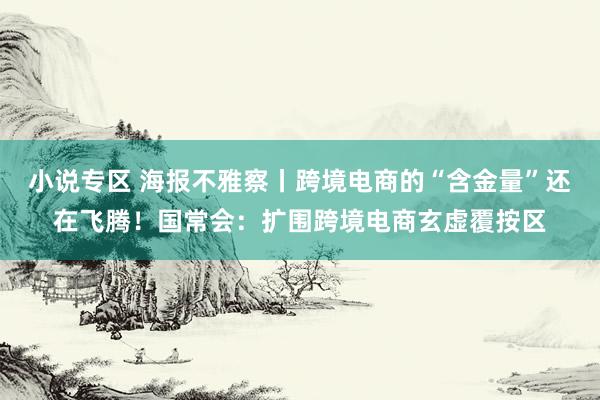 小说专区 海报不雅察丨跨境电商的“含金量”还在飞腾！国常会：扩围跨境电商玄虚覆按区