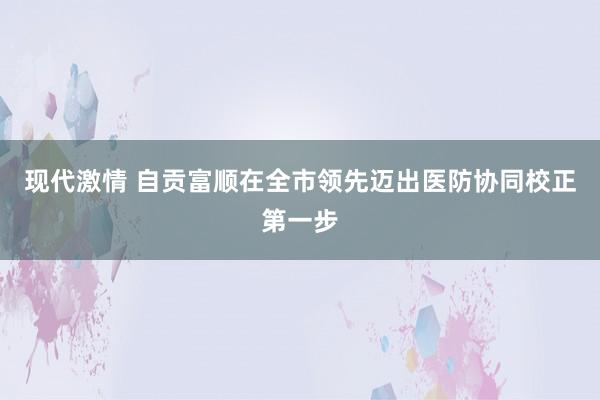 现代激情 自贡富顺在全市领先迈出医防协同校正第一步
