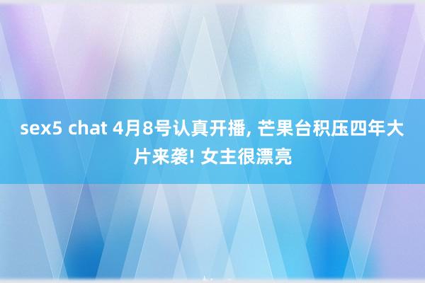 sex5 chat 4月8号认真开播， 芒果台积压四年大片来袭! 女主很漂亮