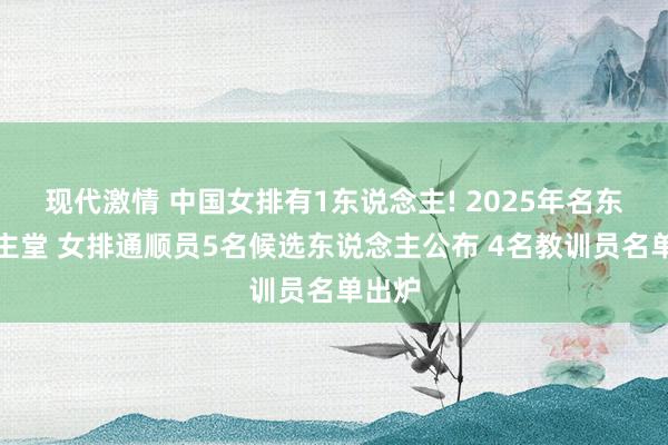 现代激情 中国女排有1东说念主! 2025年名东说念主堂 女排通顺员5名候选东说念主公布 4名教训员名单出炉