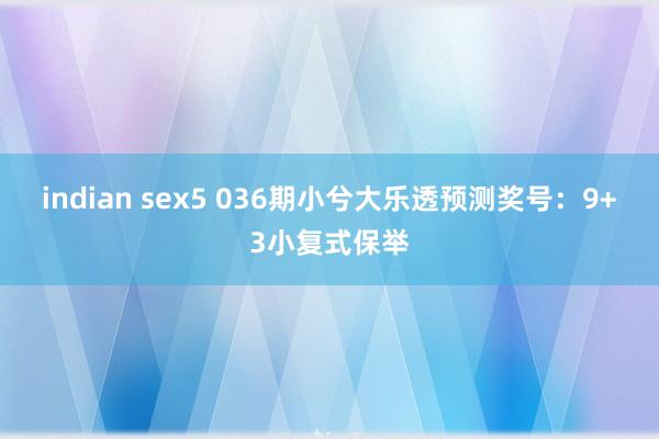 indian sex5 036期小兮大乐透预测奖号：9+3小复式保举