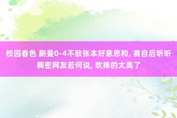 校园春色 蒯曼0-4不敌张本好意思和， 赛自后听听稠密网友若何说， 吹捧的太高了