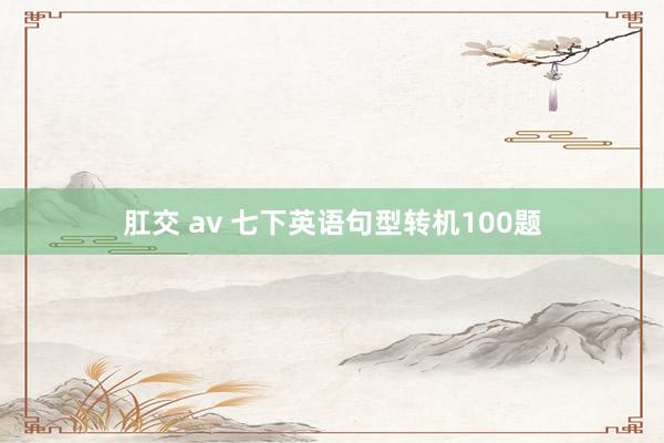 肛交 av 七下英语句型转机100题