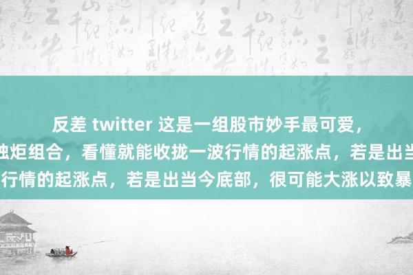 反差 twitter 这是一组股市妙手最可爱，最常用亦然我非常可爱的烛炬组合，看懂就能收拢一波行情的起涨点，若是出当今底部，很可能大涨以致暴涨