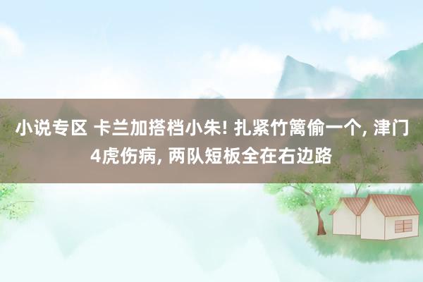 小说专区 卡兰加搭档小朱! 扎紧竹篱偷一个， 津门4虎伤病， 两队短板全在右边路