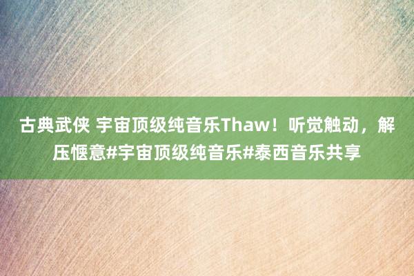 古典武侠 宇宙顶级纯音乐Thaw！听觉触动，解压惬意#宇宙顶级纯音乐#泰西音乐共享