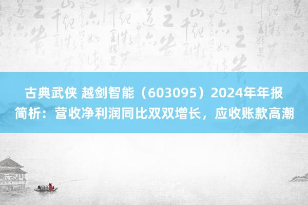 古典武侠 越剑智能（603095）2024年年报简析：营收净利润同比双双增长，应收账款高潮