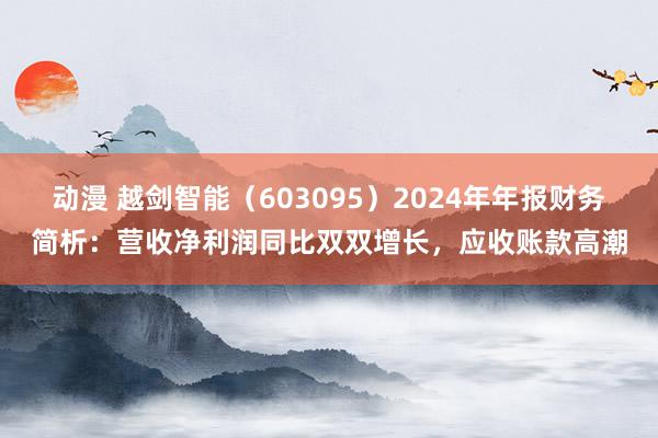动漫 越剑智能（603095）2024年年报财务简析：营收净利润同比双双增长，应收账款高潮