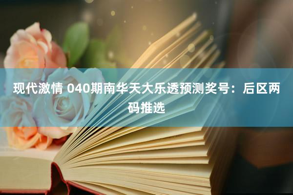 现代激情 040期南华天大乐透预测奖号：后区两码推选