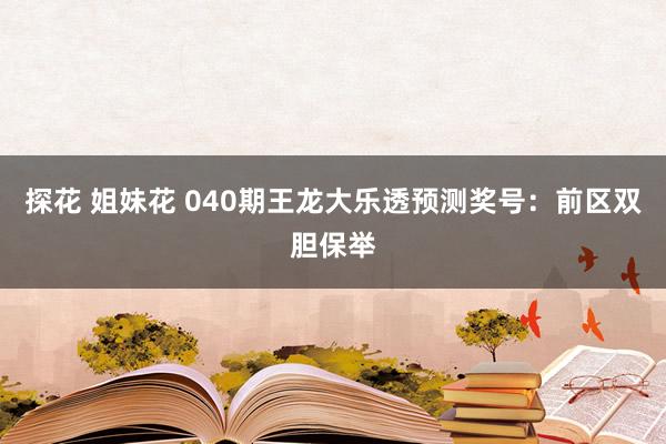 探花 姐妹花 040期王龙大乐透预测奖号：前区双胆保举