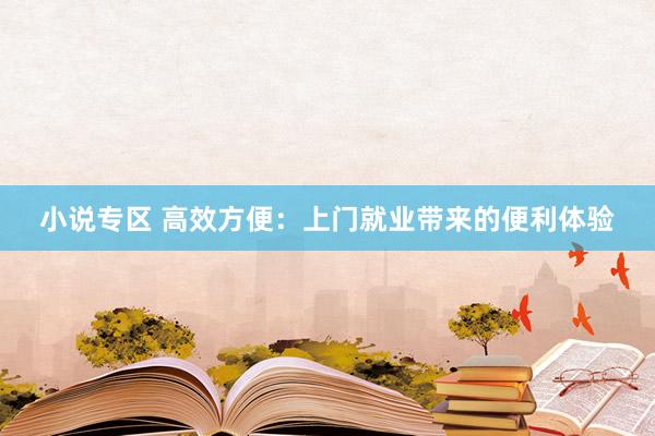 小说专区 高效方便：上门就业带来的便利体验