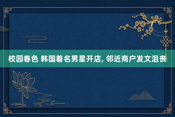 校园春色 韩国着名男星开店， 邻近商户发文沮丧