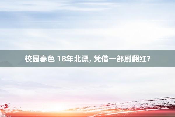 校园春色 18年北漂， 凭借一部剧翻红?