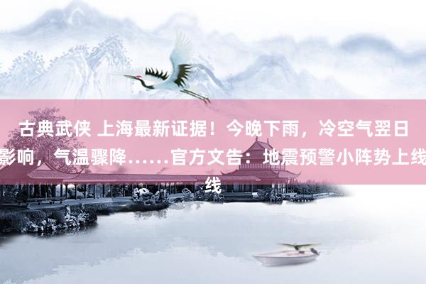 古典武侠 上海最新证据！今晚下雨，冷空气翌日影响，气温骤降……官方文告：地震预警小阵势上线