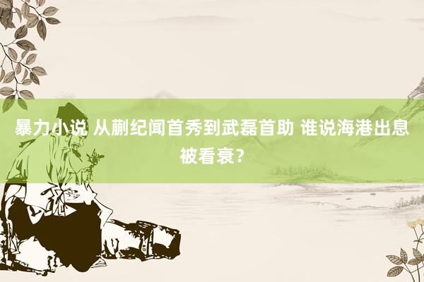 暴力小说 从蒯纪闻首秀到武磊首助 谁说海港出息被看衰？
